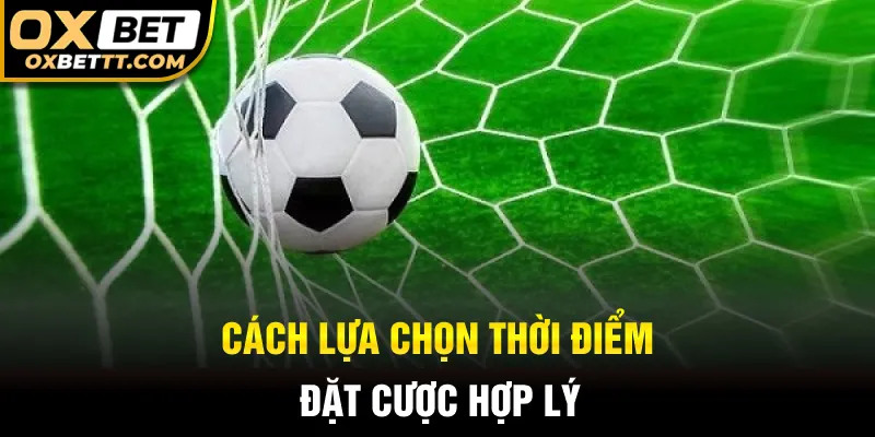 Cách lựa chọn thời điểm đặt cược hợp lý